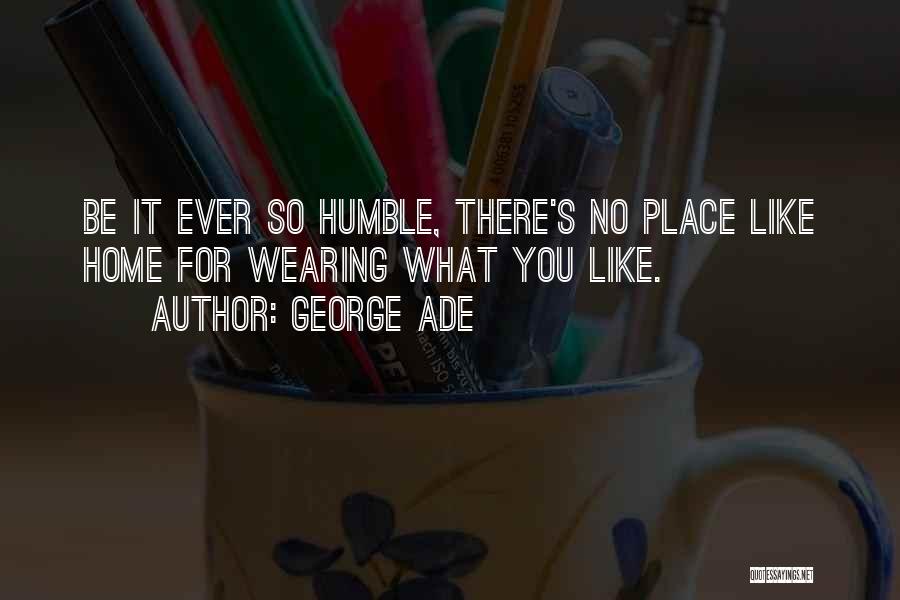 George Ade Quotes: Be It Ever So Humble, There's No Place Like Home For Wearing What You Like.