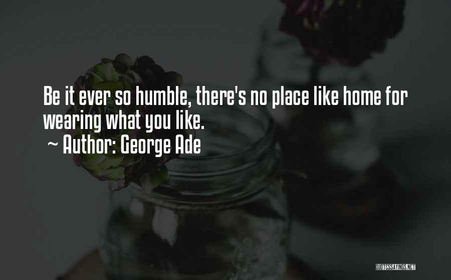 George Ade Quotes: Be It Ever So Humble, There's No Place Like Home For Wearing What You Like.