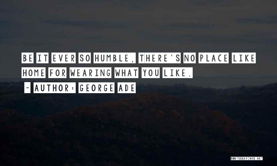 George Ade Quotes: Be It Ever So Humble, There's No Place Like Home For Wearing What You Like.