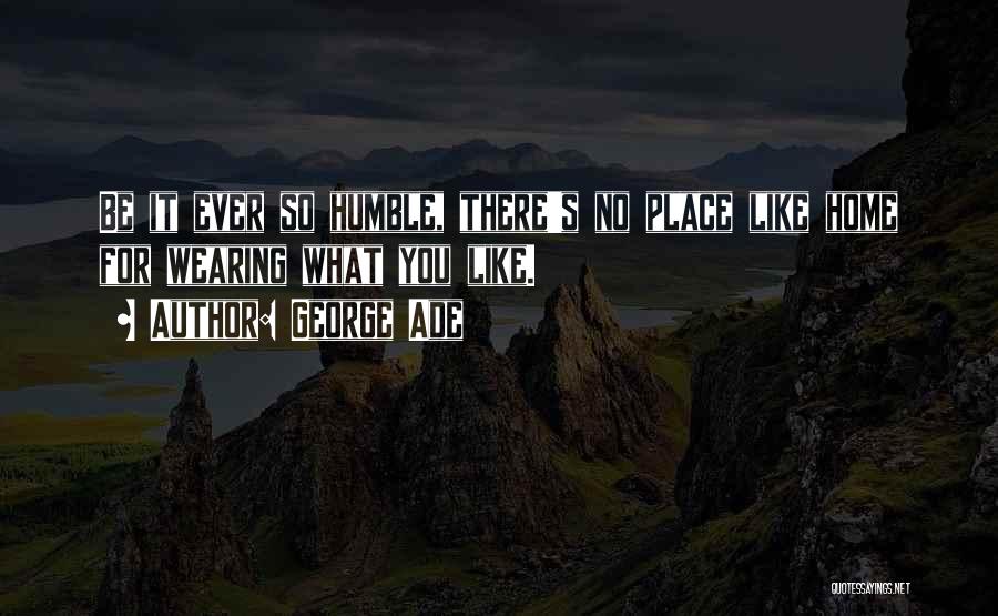 George Ade Quotes: Be It Ever So Humble, There's No Place Like Home For Wearing What You Like.