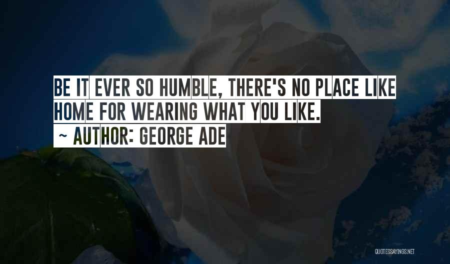 George Ade Quotes: Be It Ever So Humble, There's No Place Like Home For Wearing What You Like.