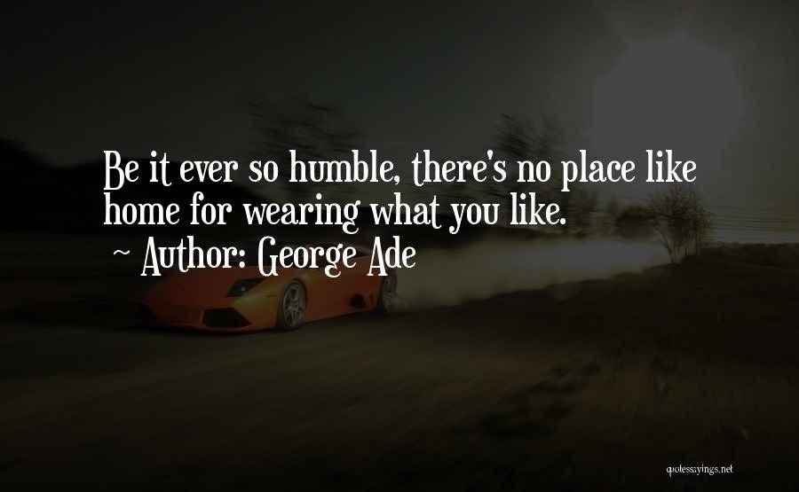 George Ade Quotes: Be It Ever So Humble, There's No Place Like Home For Wearing What You Like.