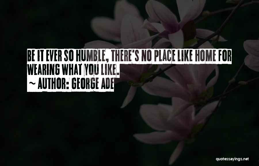 George Ade Quotes: Be It Ever So Humble, There's No Place Like Home For Wearing What You Like.