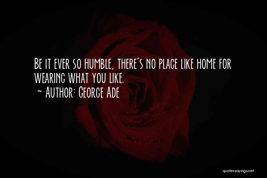 George Ade Quotes: Be It Ever So Humble, There's No Place Like Home For Wearing What You Like.