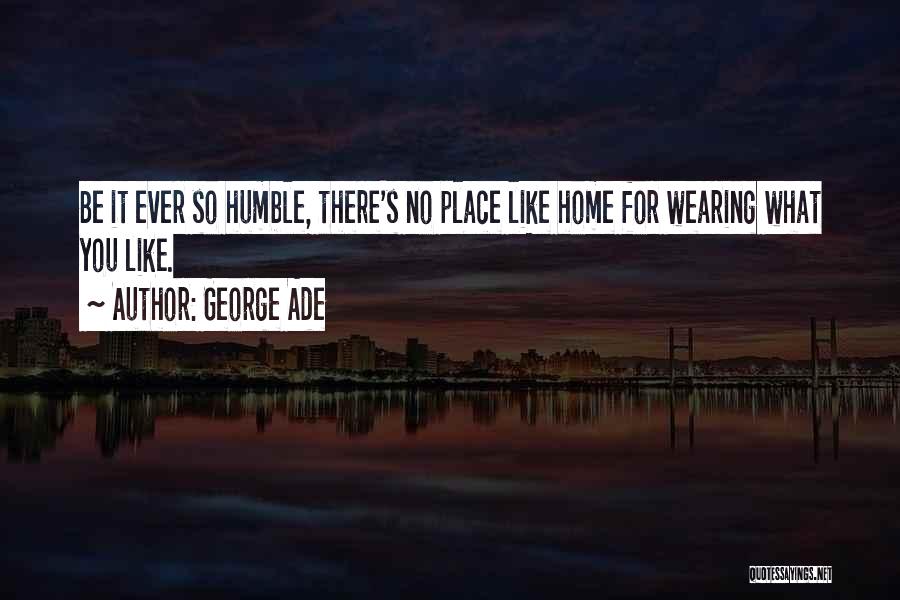 George Ade Quotes: Be It Ever So Humble, There's No Place Like Home For Wearing What You Like.