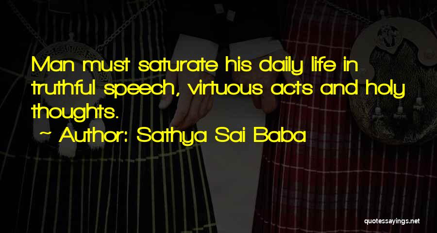 Sathya Sai Baba Quotes: Man Must Saturate His Daily Life In Truthful Speech, Virtuous Acts And Holy Thoughts.