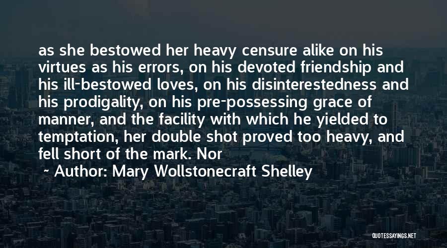 Mary Wollstonecraft Shelley Quotes: As She Bestowed Her Heavy Censure Alike On His Virtues As His Errors, On His Devoted Friendship And His Ill-bestowed