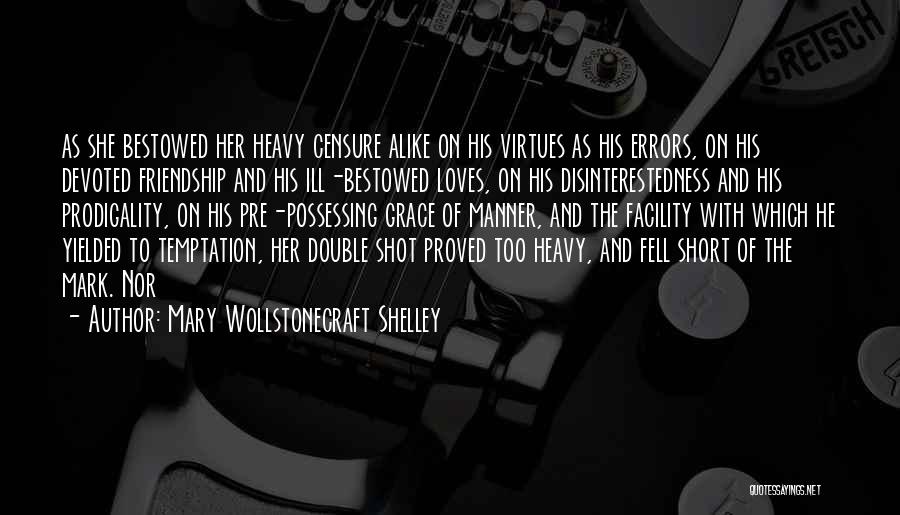 Mary Wollstonecraft Shelley Quotes: As She Bestowed Her Heavy Censure Alike On His Virtues As His Errors, On His Devoted Friendship And His Ill-bestowed