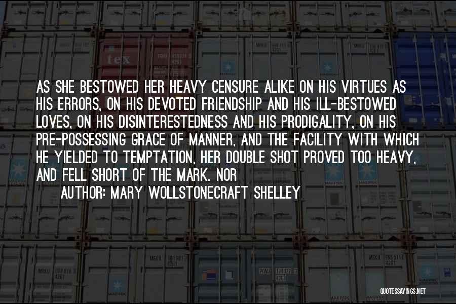 Mary Wollstonecraft Shelley Quotes: As She Bestowed Her Heavy Censure Alike On His Virtues As His Errors, On His Devoted Friendship And His Ill-bestowed
