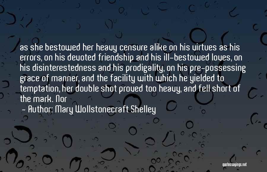 Mary Wollstonecraft Shelley Quotes: As She Bestowed Her Heavy Censure Alike On His Virtues As His Errors, On His Devoted Friendship And His Ill-bestowed