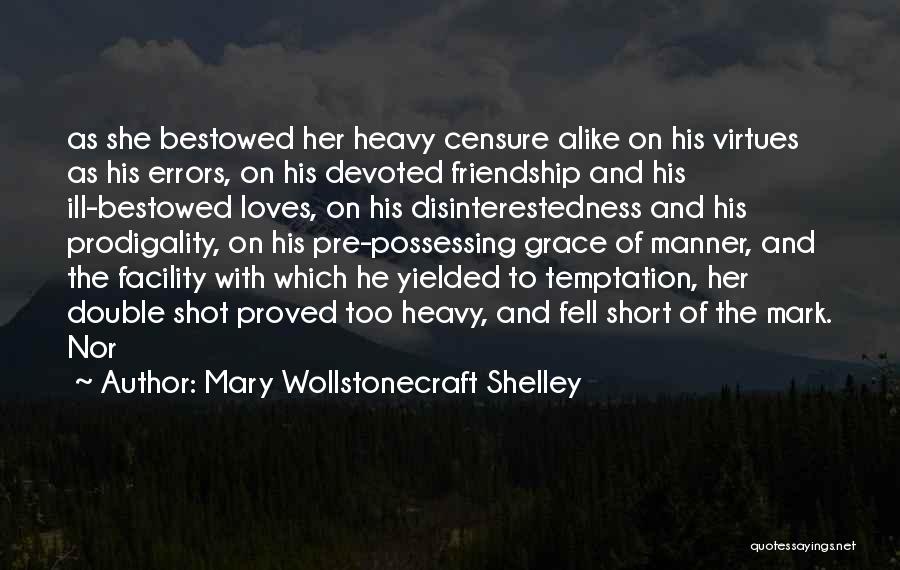 Mary Wollstonecraft Shelley Quotes: As She Bestowed Her Heavy Censure Alike On His Virtues As His Errors, On His Devoted Friendship And His Ill-bestowed