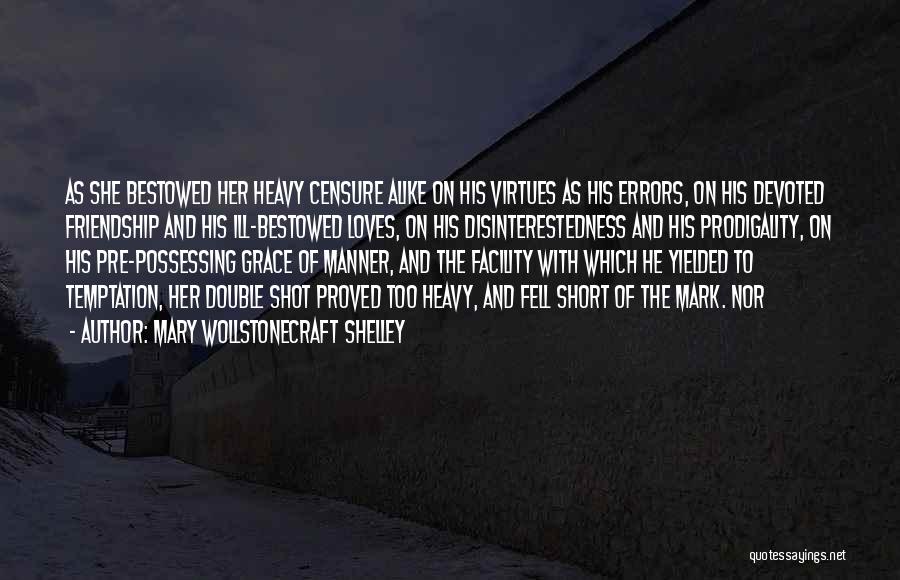 Mary Wollstonecraft Shelley Quotes: As She Bestowed Her Heavy Censure Alike On His Virtues As His Errors, On His Devoted Friendship And His Ill-bestowed