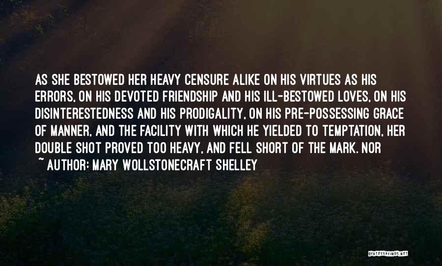 Mary Wollstonecraft Shelley Quotes: As She Bestowed Her Heavy Censure Alike On His Virtues As His Errors, On His Devoted Friendship And His Ill-bestowed