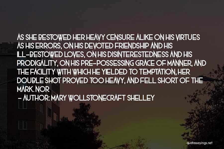 Mary Wollstonecraft Shelley Quotes: As She Bestowed Her Heavy Censure Alike On His Virtues As His Errors, On His Devoted Friendship And His Ill-bestowed