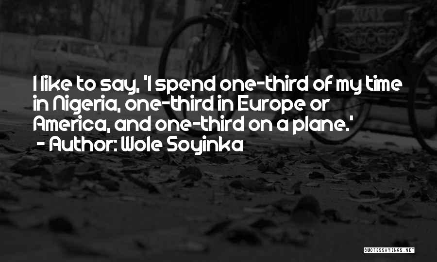 Wole Soyinka Quotes: I Like To Say, 'i Spend One-third Of My Time In Nigeria, One-third In Europe Or America, And One-third On