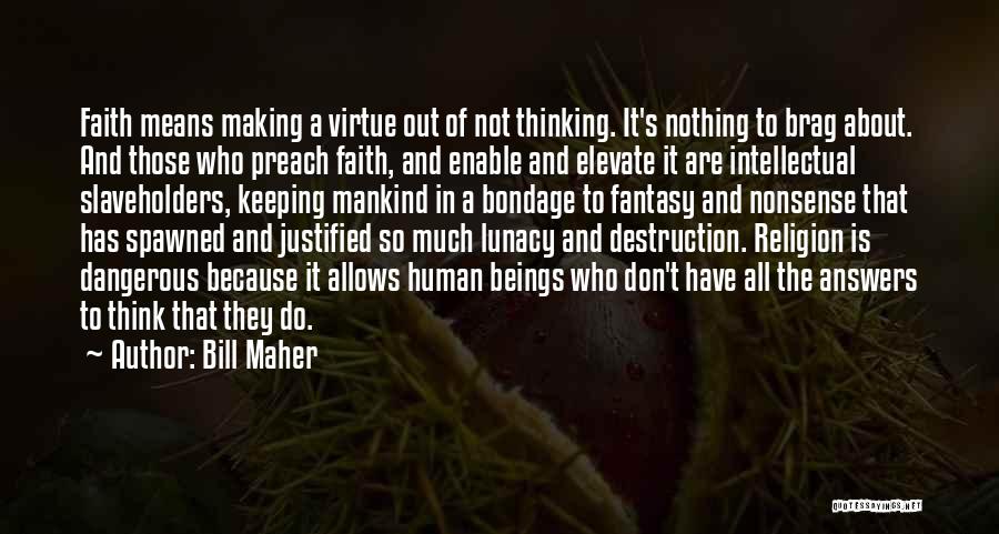 Bill Maher Quotes: Faith Means Making A Virtue Out Of Not Thinking. It's Nothing To Brag About. And Those Who Preach Faith, And