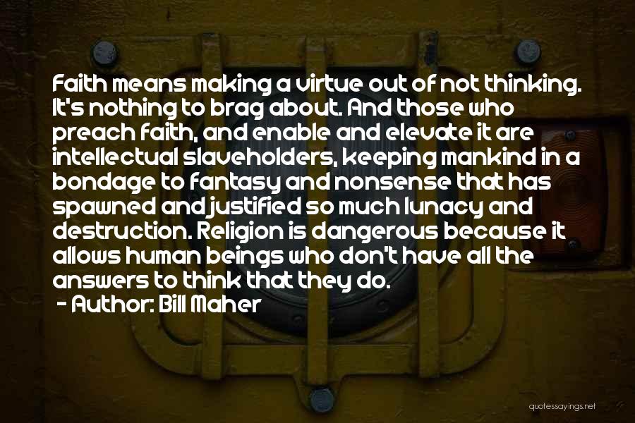 Bill Maher Quotes: Faith Means Making A Virtue Out Of Not Thinking. It's Nothing To Brag About. And Those Who Preach Faith, And