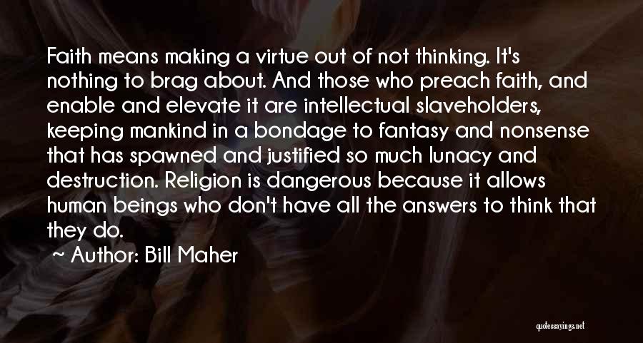 Bill Maher Quotes: Faith Means Making A Virtue Out Of Not Thinking. It's Nothing To Brag About. And Those Who Preach Faith, And