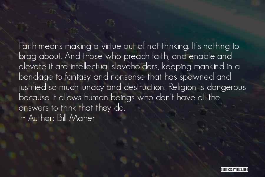 Bill Maher Quotes: Faith Means Making A Virtue Out Of Not Thinking. It's Nothing To Brag About. And Those Who Preach Faith, And