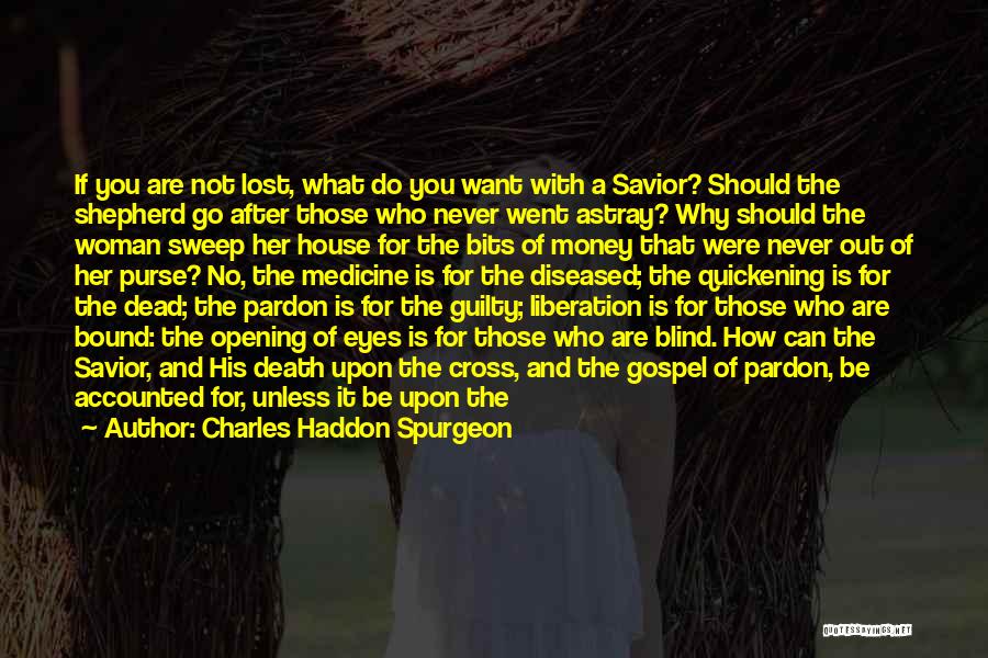 Charles Haddon Spurgeon Quotes: If You Are Not Lost, What Do You Want With A Savior? Should The Shepherd Go After Those Who Never