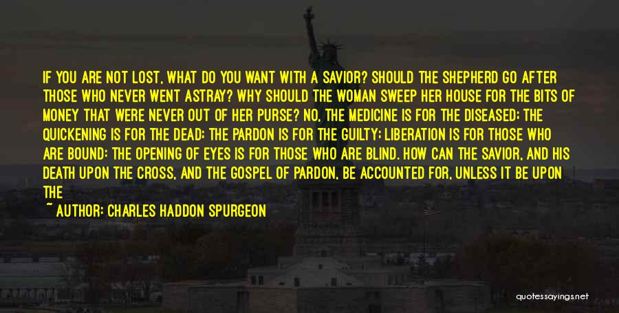 Charles Haddon Spurgeon Quotes: If You Are Not Lost, What Do You Want With A Savior? Should The Shepherd Go After Those Who Never