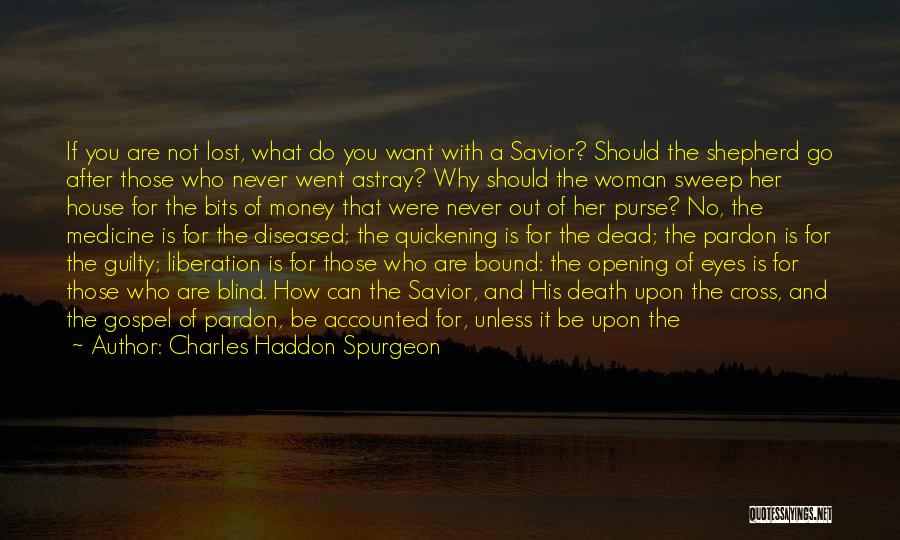 Charles Haddon Spurgeon Quotes: If You Are Not Lost, What Do You Want With A Savior? Should The Shepherd Go After Those Who Never