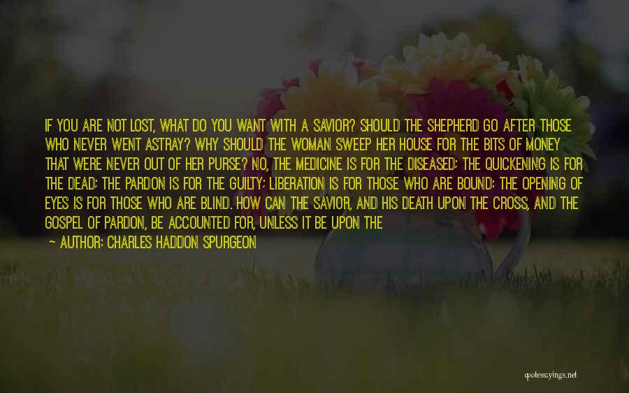 Charles Haddon Spurgeon Quotes: If You Are Not Lost, What Do You Want With A Savior? Should The Shepherd Go After Those Who Never