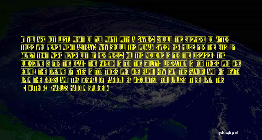 Charles Haddon Spurgeon Quotes: If You Are Not Lost, What Do You Want With A Savior? Should The Shepherd Go After Those Who Never