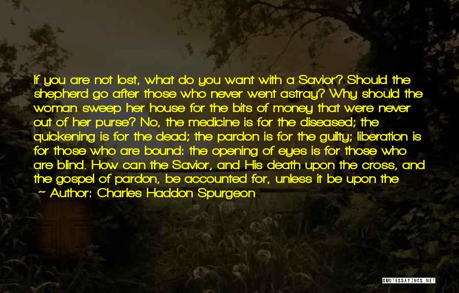 Charles Haddon Spurgeon Quotes: If You Are Not Lost, What Do You Want With A Savior? Should The Shepherd Go After Those Who Never