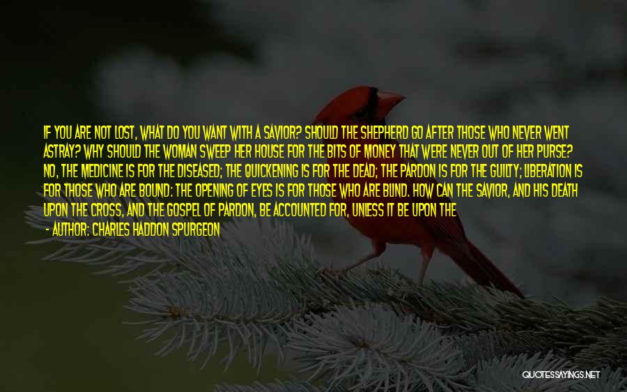 Charles Haddon Spurgeon Quotes: If You Are Not Lost, What Do You Want With A Savior? Should The Shepherd Go After Those Who Never