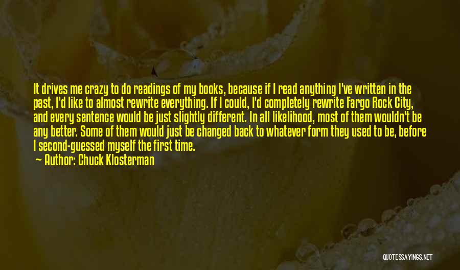 Chuck Klosterman Quotes: It Drives Me Crazy To Do Readings Of My Books, Because If I Read Anything I've Written In The Past,