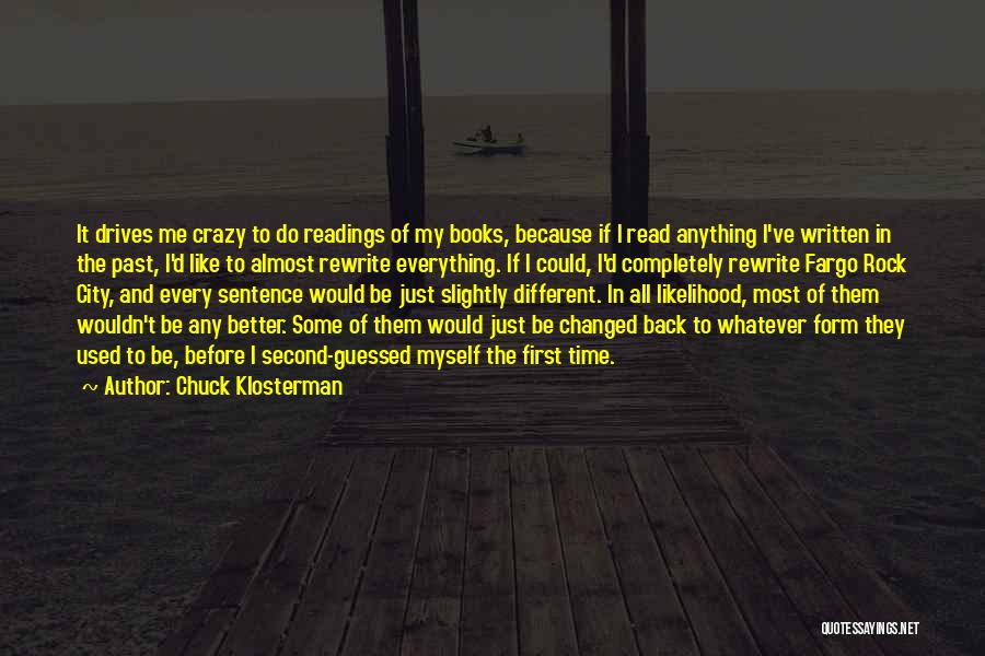 Chuck Klosterman Quotes: It Drives Me Crazy To Do Readings Of My Books, Because If I Read Anything I've Written In The Past,