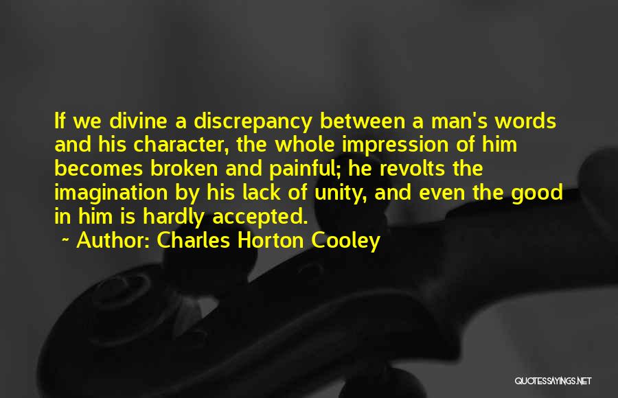 Charles Horton Cooley Quotes: If We Divine A Discrepancy Between A Man's Words And His Character, The Whole Impression Of Him Becomes Broken And