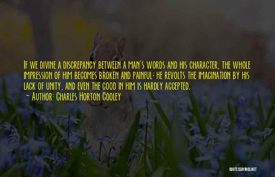 Charles Horton Cooley Quotes: If We Divine A Discrepancy Between A Man's Words And His Character, The Whole Impression Of Him Becomes Broken And