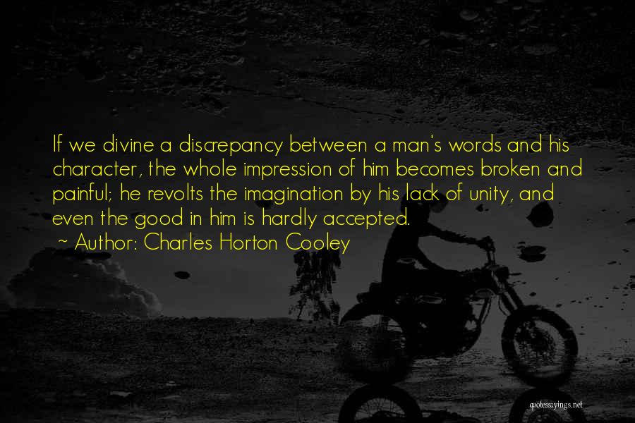 Charles Horton Cooley Quotes: If We Divine A Discrepancy Between A Man's Words And His Character, The Whole Impression Of Him Becomes Broken And