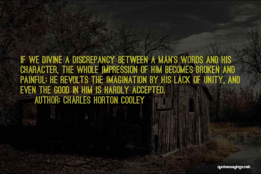 Charles Horton Cooley Quotes: If We Divine A Discrepancy Between A Man's Words And His Character, The Whole Impression Of Him Becomes Broken And