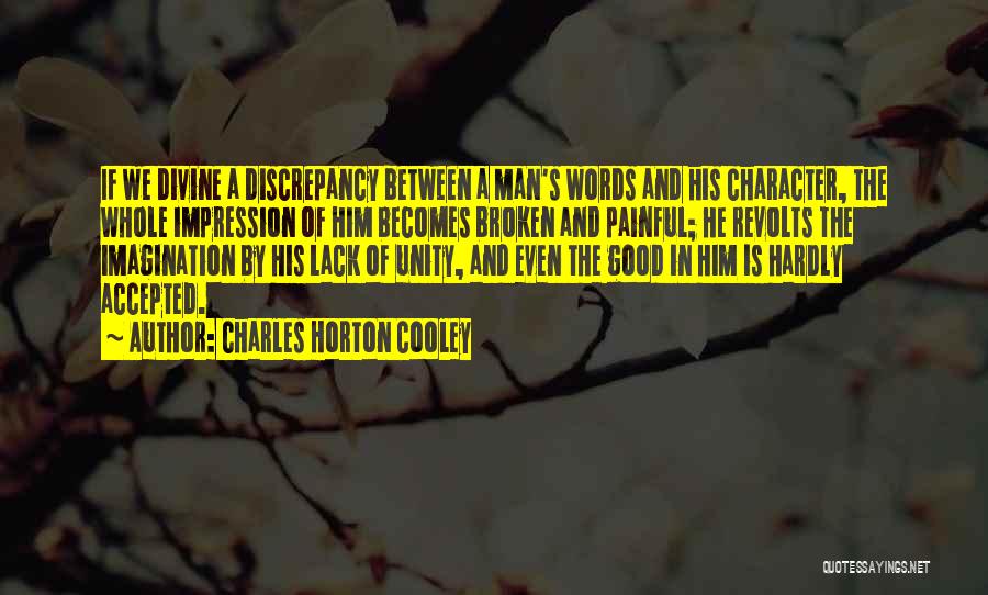 Charles Horton Cooley Quotes: If We Divine A Discrepancy Between A Man's Words And His Character, The Whole Impression Of Him Becomes Broken And