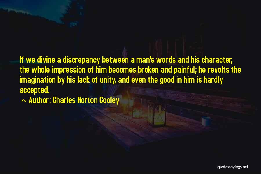 Charles Horton Cooley Quotes: If We Divine A Discrepancy Between A Man's Words And His Character, The Whole Impression Of Him Becomes Broken And