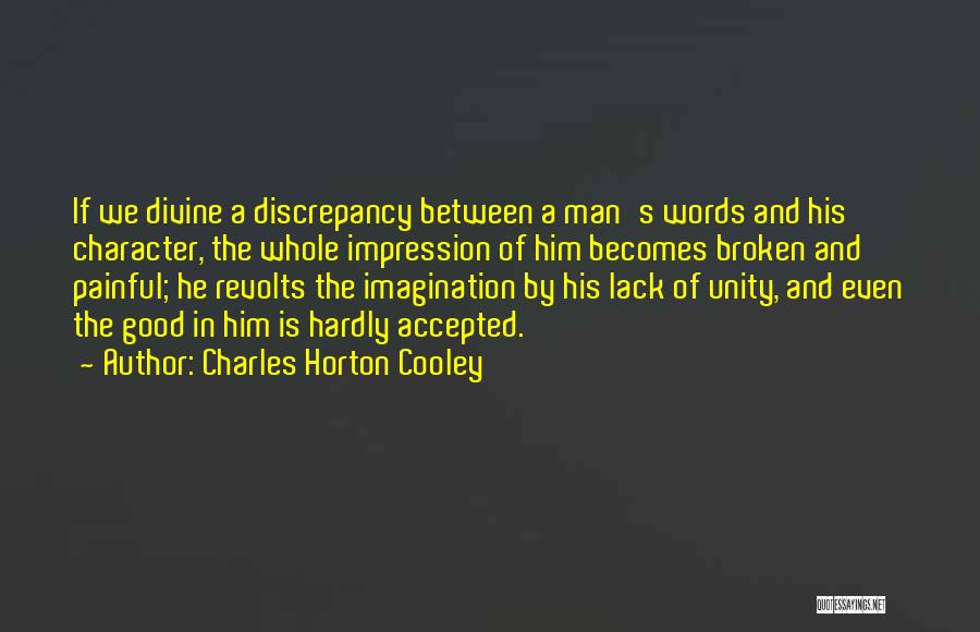 Charles Horton Cooley Quotes: If We Divine A Discrepancy Between A Man's Words And His Character, The Whole Impression Of Him Becomes Broken And