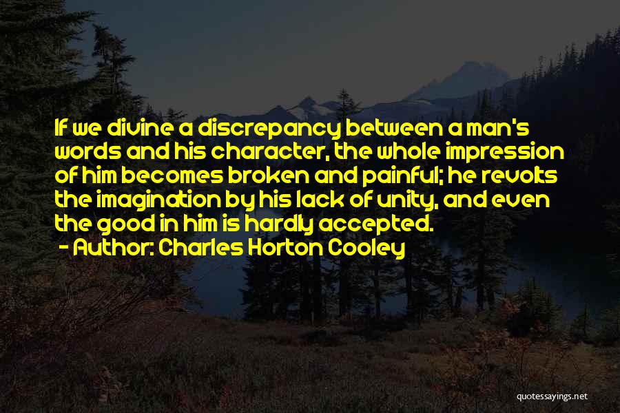 Charles Horton Cooley Quotes: If We Divine A Discrepancy Between A Man's Words And His Character, The Whole Impression Of Him Becomes Broken And