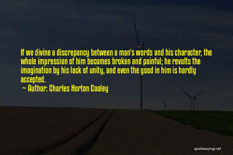 Charles Horton Cooley Quotes: If We Divine A Discrepancy Between A Man's Words And His Character, The Whole Impression Of Him Becomes Broken And