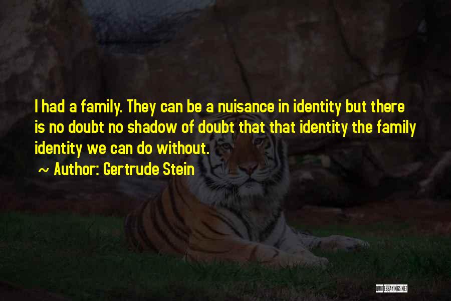 Gertrude Stein Quotes: I Had A Family. They Can Be A Nuisance In Identity But There Is No Doubt No Shadow Of Doubt