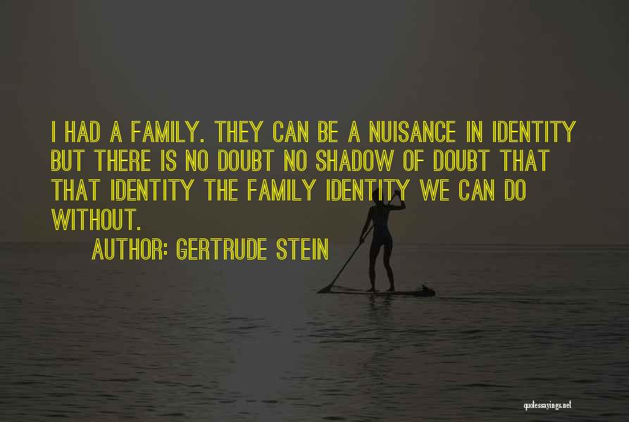 Gertrude Stein Quotes: I Had A Family. They Can Be A Nuisance In Identity But There Is No Doubt No Shadow Of Doubt
