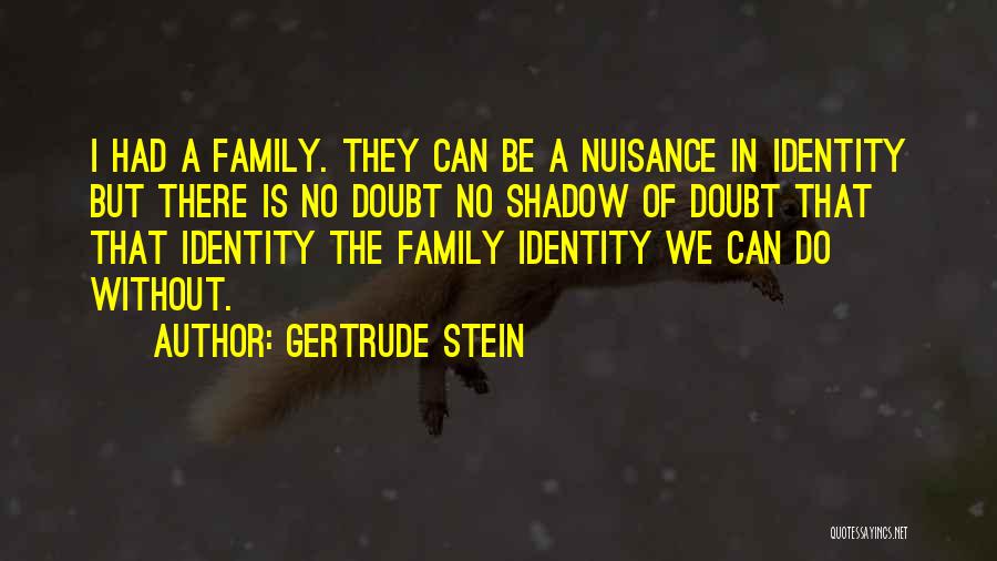 Gertrude Stein Quotes: I Had A Family. They Can Be A Nuisance In Identity But There Is No Doubt No Shadow Of Doubt