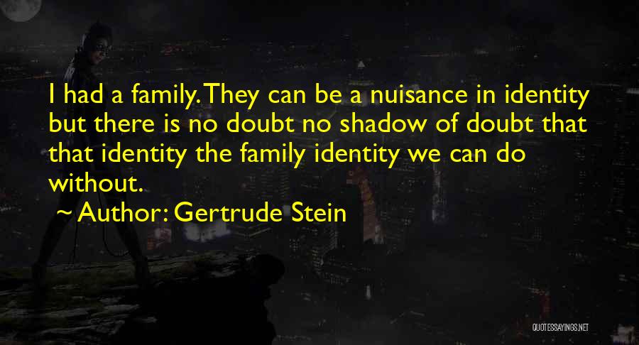 Gertrude Stein Quotes: I Had A Family. They Can Be A Nuisance In Identity But There Is No Doubt No Shadow Of Doubt