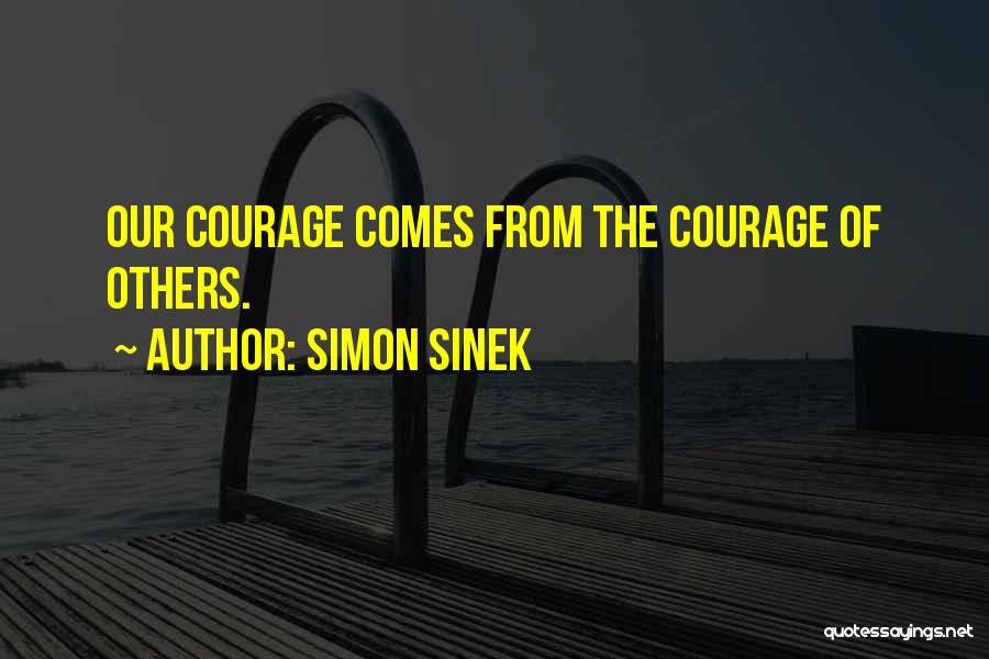 Simon Sinek Quotes: Our Courage Comes From The Courage Of Others.