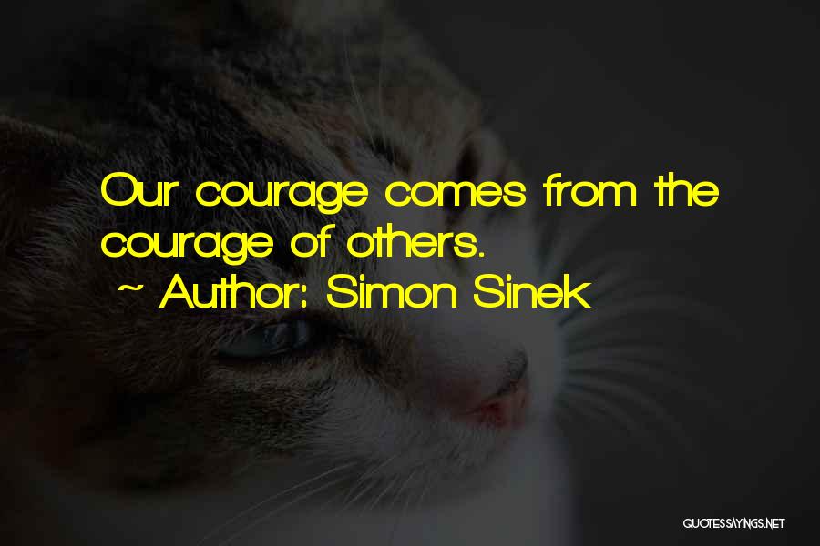 Simon Sinek Quotes: Our Courage Comes From The Courage Of Others.