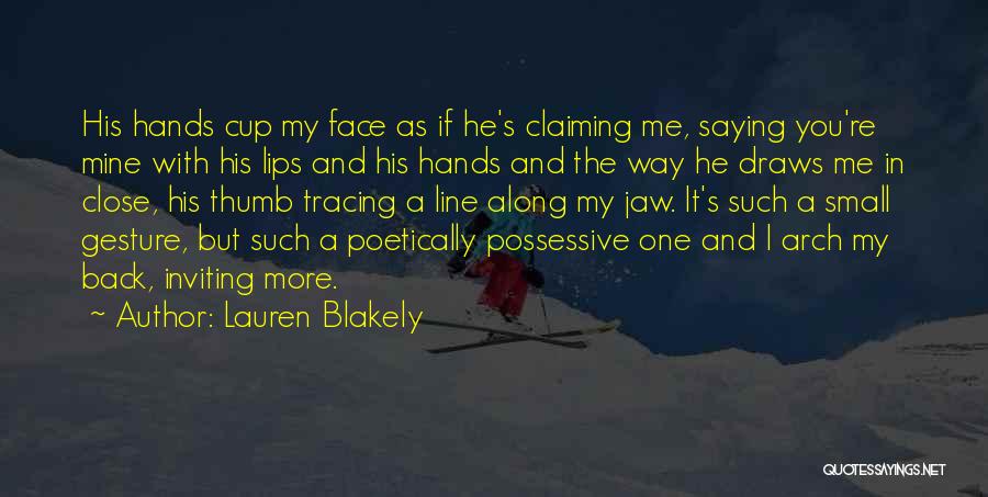 Lauren Blakely Quotes: His Hands Cup My Face As If He's Claiming Me, Saying You're Mine With His Lips And His Hands And