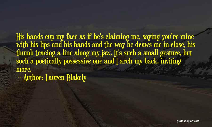 Lauren Blakely Quotes: His Hands Cup My Face As If He's Claiming Me, Saying You're Mine With His Lips And His Hands And