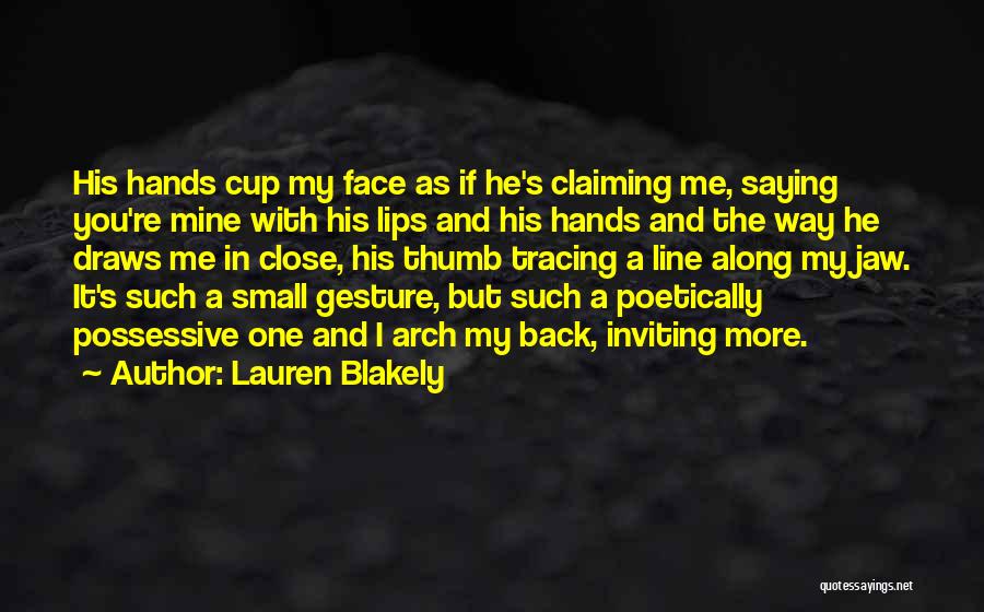 Lauren Blakely Quotes: His Hands Cup My Face As If He's Claiming Me, Saying You're Mine With His Lips And His Hands And